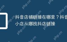 抖音店铺链接在哪里？抖音小店从哪找抖店链接