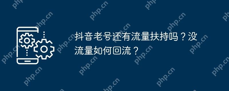 抖音老号还有流量扶持吗？没流量如何回流？