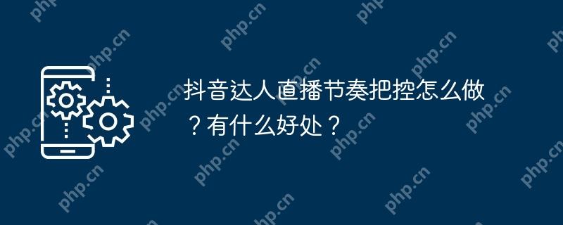 抖音达人直播节奏把控怎么做？有什么好处？