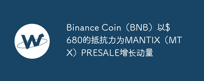 binance coin(bnb)以$ 680的抵抗力为mantix(mtx)presale增长动量