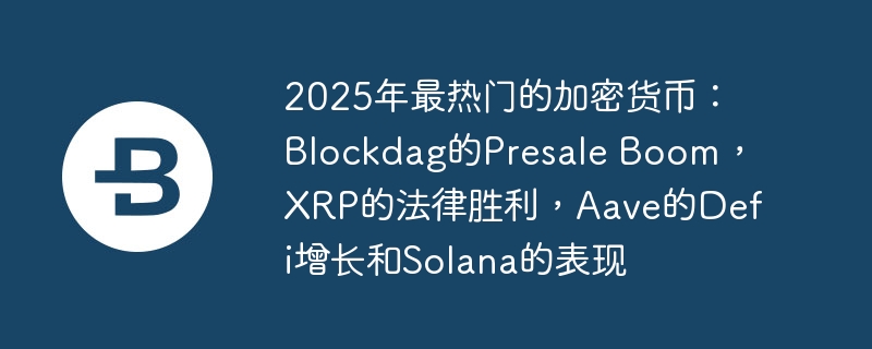 2025年最热点的加密货币：blockdag的presale boom，xrp的法律凯旋，aave的defi增长和solana的通晓
