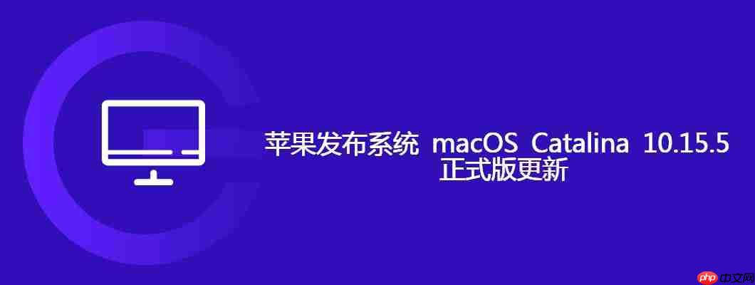 蘋(píng)果發(fā)布系統(tǒng) macOS Catalina 10.15.5 正式版更新
