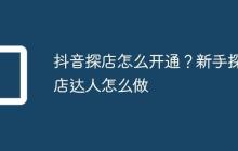 抖音探店怎么开通？新手探店达人怎么做