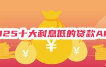 2025十大利息低的贷款APP 无套路免担保，年化利率低