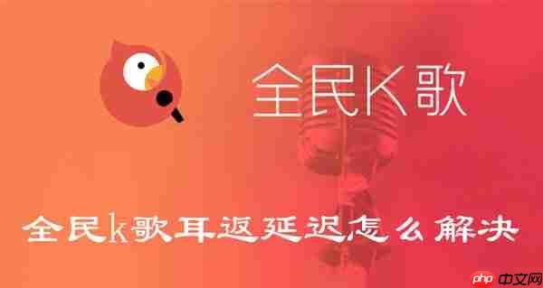 全民k歌耳返延迟怎么解决