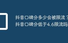 抖音口碑分多少会被限流？抖音口碑分低于4.6限流吗