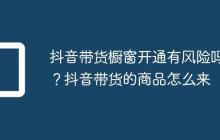 抖音带货橱窗开通有风险吗？抖音带货的商品怎么来