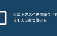 抖音小店怎么设置佣金？抖音小店设置专属佣金