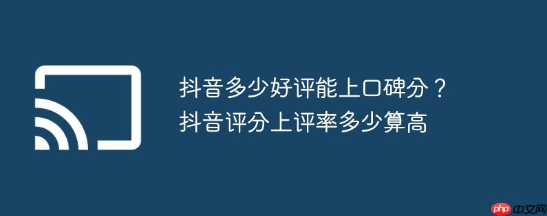 抖音多少好评能上口碑分？抖音评分上评率多少算高