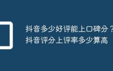 抖音多少好评能上口碑分？抖音评分上评率多少算高