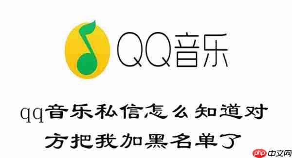 qq音乐私信怎么知道对方把我加黑名单了