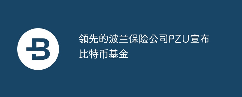 当先的波兰保障公司pzu文告比特币基金