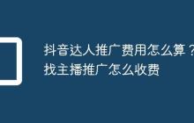 抖音达人推广费用怎么算？找主播推广怎么收费