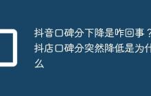 抖音口碑分下降是咋回事？抖店口碑分突然降低是为什么
