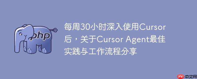 每周30小时深入使用cursor后，关于cursor agent最佳实践与工作流程分享