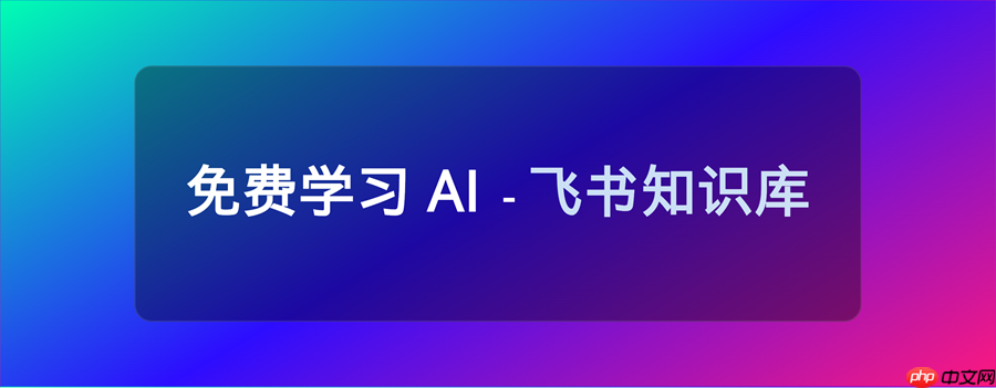 11 个 免费学习 ai 的飞书知识库，完全免费，必须收藏！