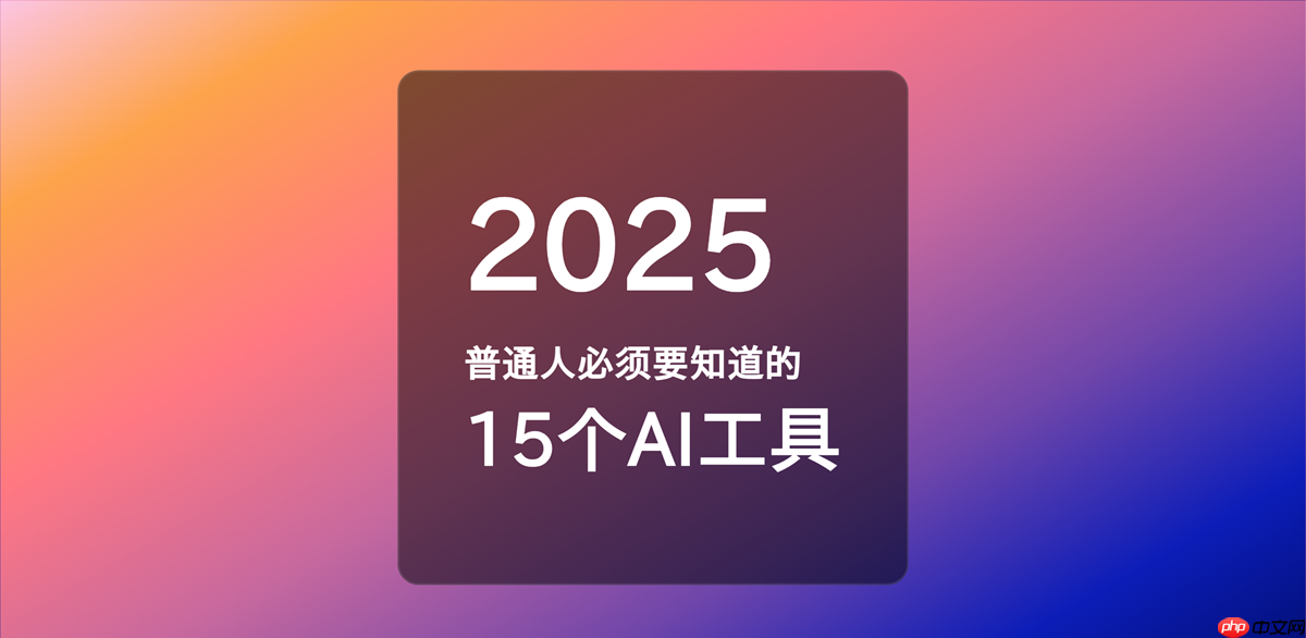 2025年普通人必须要知道的15个ai工具,可以让日常工作效率大幅度提升