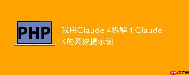 我用claude 4拆解了claude 4的系统提示词