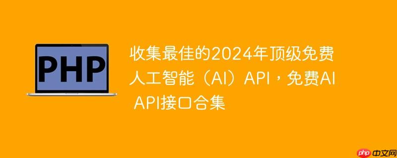 收集最佳的2024年顶级免费人工智能（ai）api，免费ai api接口合集