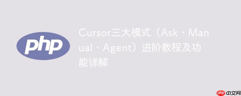 cursor三大模式（ask、manual、agent）进阶教程及功能详解
