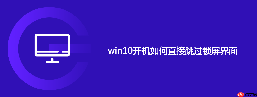 win10開機如何直接跳過鎖屏界面