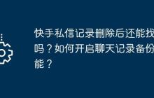 快手私信记录删除后还能找回吗？如何开启聊天记录备份功能？
