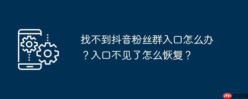 找不到抖音粉丝群入口怎么办？入口不见了怎么恢复？