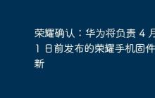 荣耀确认：华为将负责 4 月 1 日前发布的荣耀手机固件更新