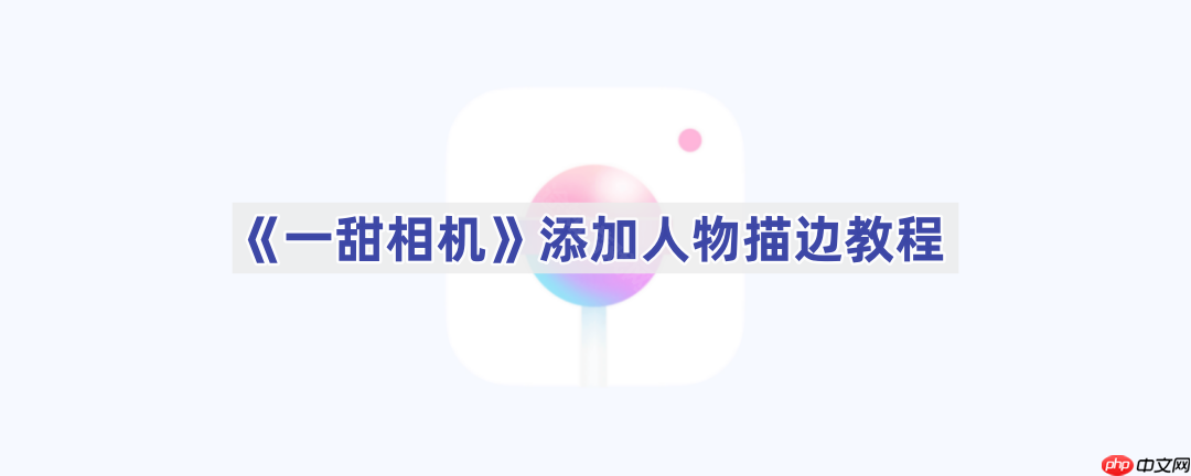 《一甜相机》添加人物描边教程