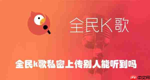 全民k歌私密上传别人能听到吗