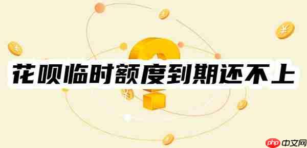 花呗临时额度到期还不上怎么办？不用担心！可以这样还