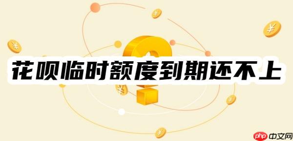 花呗临时额度到期还不上怎么办？不用担心！可以这样还