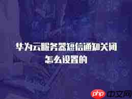 如何关闭华为云账号通知