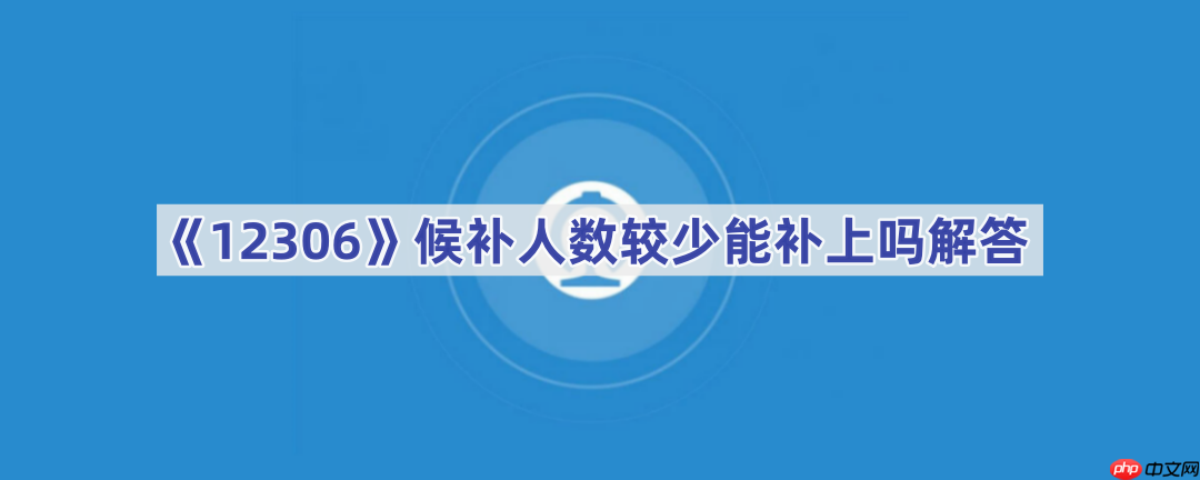《12306》候补人数较少能补上吗解答