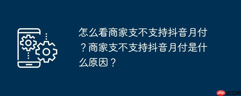 怎么看商家支不支持抖音月付？商家支不支持抖音月付是什么原因？