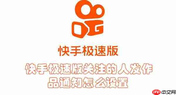 快手极速版关注的人发作品通知怎么设置