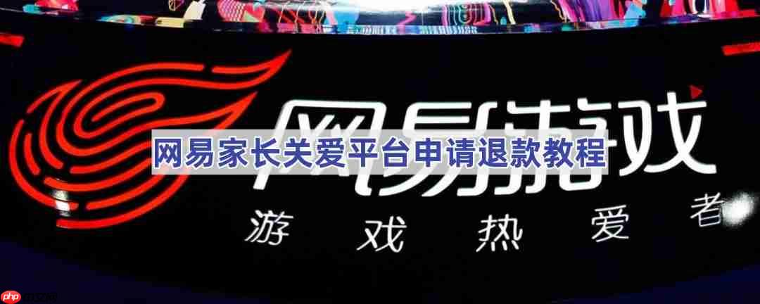 网易家长关爱平台申请退款教程