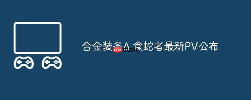 合金装备Δ 食蛇者最新pv公布