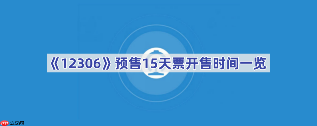 《12306》预售15天票开售时间一览