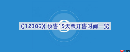 《12306》预售15天票开售时间一览