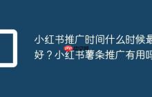 小红书推广时间什么时候最好？小红书薯条推广有用吗