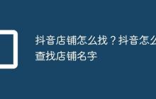 抖音店铺怎么找？抖音怎么查找店铺名字
