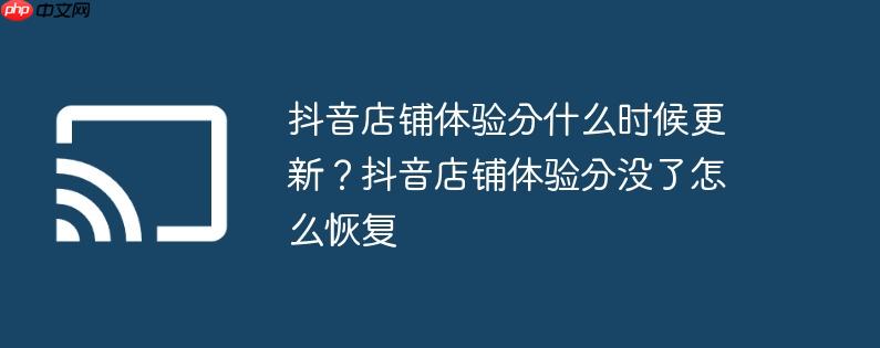 抖音店铺体验分什么时候更新？抖音店铺体验分没了怎么恢复