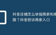 抖音店铺怎么举报商家和客服？抖音投诉商家入口