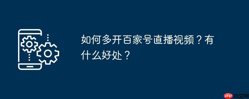 如何多开百家号直播视频？有什么好处？