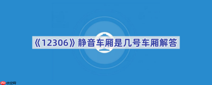《12306》静音车厢是几号车厢解答