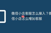 微信小店客服怎么接入？微信小店怎么增加客服