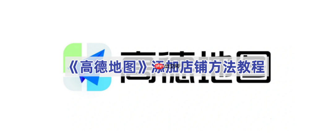 《高德地图》添加店铺方法教程