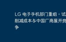 LG 电子手机部门重组，试图削减成本与中国厂商展开竞争