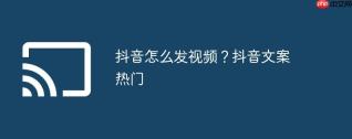 抖音怎么发视频？抖音文案热门
